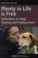 La vida es gratis en abundancia: Reflexiones sobre perros, adiestramiento y encontrar la gracia - Plenty in Life Is Free: Reflections on Dogs, Training and Finding Grace