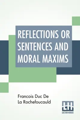 Reflexiones o sentencias y máximas morales: Traducido de las ediciones de 1678 y 1827 con introducción, notas y algunos datos sobre el autor y la obra. - Reflections Or Sentences And Moral Maxims: Translated From The Editions Of 1678 And 1827 With Introduction, Notes, And Some Account Of The Author And