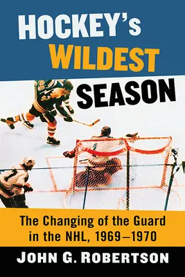 La temporada más salvaje del hockey: El cambio de guardia en la NFL, 1969-1970 - Hockey's Wildest Season: The Changing of the Guard in the Nhl, 1969-1970