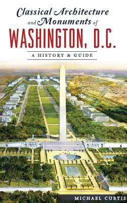 Arquitectura clásica y monumentos de Washington, D.C.: Historia y guía - Classical Architecture and Monuments of Washington, D.C.: A History & Guide