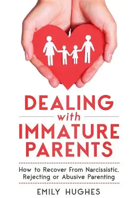 Cómo tratar con padres inmaduros: Cómo recuperarse de una crianza narcisista, rechazante o abusiva - Dealing with Immature Parents: How to Recover from Narcissistic, Rejecting or Abusive Parenting