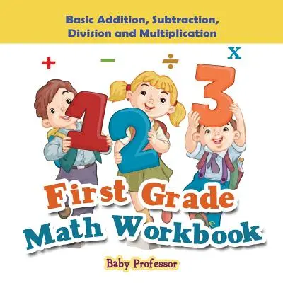 Cuaderno de matemáticas de primer grado: Suma, resta, división y multiplicación básicas - First Grade Math Workbook: Basic Addition, Subtraction, Division and Multiplication