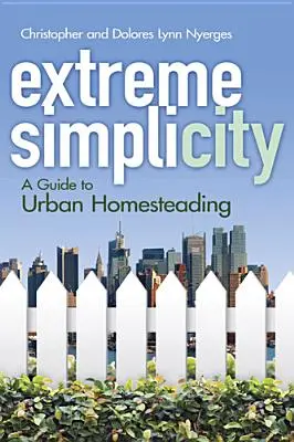 Simplicidad extrema: Una guía para el autoabastecimiento urbano - Extreme Simplicity: A Guide to Urban Homesteading