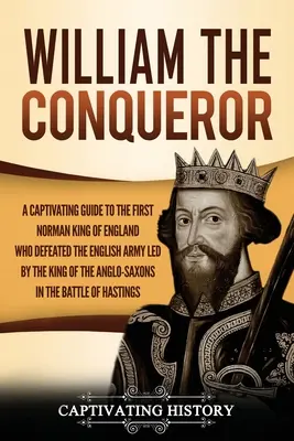 Guillermo el Conquistador: Una guía cautivadora del primer rey normando de Inglaterra que derrotó al ejército inglés dirigido por el rey de los anglosajones - William the Conqueror: A Captivating Guide to the First Norman King of England Who Defeated the English Army Led by the King of the Anglo-Sax