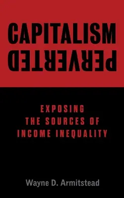 Capitalismo pervertido: Las fuentes de la desigualdad de ingresos - Capitalism Perverted: Exposing The Sources of Income Inequality