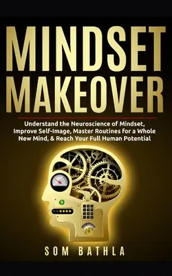 Mindset Makeover: Comprenda la neurociencia de la mentalidad, mejore la imagen de sí mismo, domine rutinas para una mente totalmente nueva y alcance su máximo potencial. - Mindset Makeover: Understand the Neuroscience of Mindset, Improve Self-Image, Master Routines for a Whole New Mind, & Reach your Full Hu