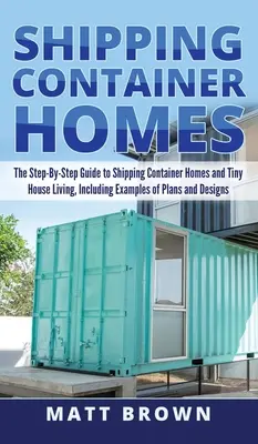 Container Homes: La guía paso a paso a las casas de contenedores de envío y la vida pequeña casa, incluyendo ejemplos de planes y diseños - Shipping Container Homes: The Step-By-Step Guide to Shipping Container Homes and Tiny house living, Including Examples of Plans and Designs