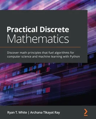 Matemáticas discretas prácticas: Descubra los principios matemáticos que alimentan los algoritmos para la informática y el aprendizaje automático con Python - Practical Discrete Mathematics: Discover math principles that fuel algorithms for computer science and machine learning with Python