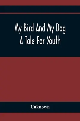 Mi pájaro y mi perro; un cuento juvenil - My Bird And My Dog; A Tale For Youth