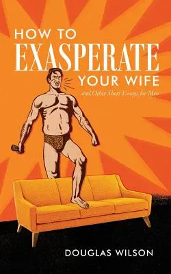 Cómo exasperar a tu mujer y otros ensayos cortos para hombres - How to Exasperate Your Wife and Other Short Essays for Men