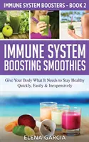 Batidos para reforzar el sistema inmunitario: Dale a tu cuerpo lo que necesita para mantenerse sano - de forma rápida, fácil y económica - Immune System Boosting Smoothies: Give Your Body What It Needs to Stay Healthy - Quickly, Easily & Inexpensively