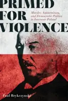 Preparados para la violencia: Asesinato, antisemitismo y política democrática en la Polonia de entreguerras - Primed for Violence: Murder, Antisemitism, and Democratic Politics in Interwar Poland