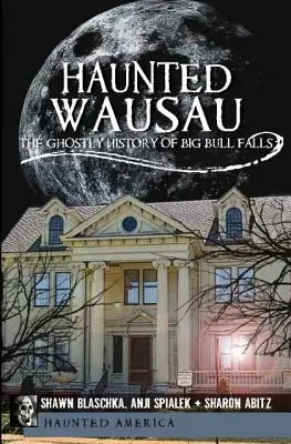 Wausau embrujado: La historia fantasmal de Big Bull Falls - Haunted Wausau: The Ghostly History of Big Bull Falls