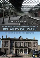 Arquitectura e infraestructura de los ferrocarriles británicos: Norte de Inglaterra y Escocia - The Architecture and Infrastructure of Britain's Railways: Northern England and Scotland