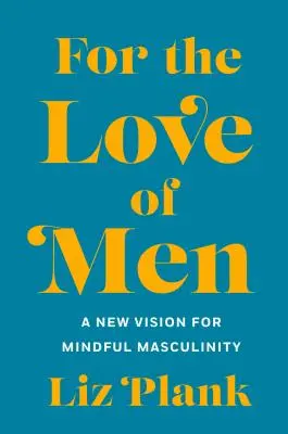 Por amor a los hombres: De lo tóxico a una masculinidad más consciente - For the Love of Men: From Toxic to a More Mindful Masculinity