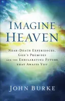 Imagina el Cielo: Experiencias cercanas a la muerte, las promesas de Dios y el estimulante futuro que te espera - Imagine Heaven: Near-Death Experiences, God's Promises, and the Exhilarating Future That Awaits You