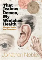 Ese demonio celoso, Mi desdichada salud: Enfermedad, muerte y compositores - That Jealous Demon, My Wretched Health: Disease, Death and Composers