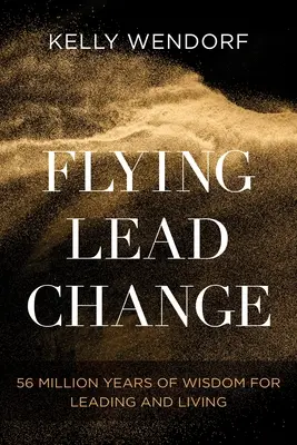 Flying Lead Change: 56 millones de años de sabiduría para liderar y vivir - Flying Lead Change: 56 Million Years of Wisdom for Leading and Living