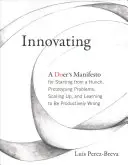 Innovar - Manifiesto de un emprendedor para partir de una corazonada, crear prototipos de problemas, ampliar la escala y aprender a equivocarse de forma productiva - Innovating - A Doer's Manifesto for Starting from a Hunch, Prototyping Problems, Scaling Up, and Learning to Be Productively Wrong