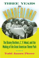 Tres años en el País de las Maravillas: Los hermanos Disney, C. V. Wood y la creación del gran parque temático estadounidense - Three Years in Wonderland: The Disney Brothers, C. V. Wood, and the Making of the Great American Theme Park