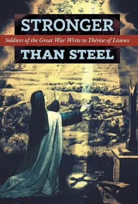 Más fuertes que el acero: Soldados de la Gran Guerra escriben a la hermana de Lisieux - Stronger than Steel: Soldiers of the Great War Write to Thrse of Lisieux