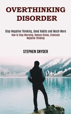 Trastorno de Pensamiento Excesivo: Cómo Dejar De Preocuparse, Reducir El Estrés, Eliminar Los Pensamientos Negativos - Overthinking Disorder: How to Stop Worrying, Reduce Stress, Eliminate Negative Thinking