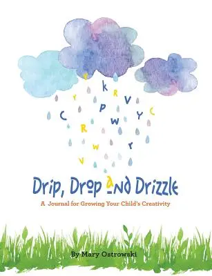 Goteo, gota y llovizna: Un diario para cultivar la creatividad de su hijo - Drip, Drop and Drizzle: A Journal for Growing Your Child's Creativity