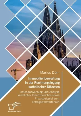 Immobilienbewertung in der Rechnungslegung katholischer Dizesen. Datenauswertung und Analyse kirchlicher Finanzberichte sowie Praxisbeispiel zum Ertr