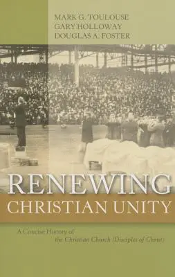 La renovación de la unidad cristiana: Una Historia Concisa de la Iglesia Cristiana (Discípulos de Cristo) - Renewing Christian Unity: A Concise History of the Christian Church (Disciples of Christ