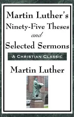 Las noventa y cinco tesis de Martín Lutero y una selección de sermones - Martin Luther's Ninety-Five Theses and Selected Sermons