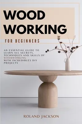 Madera para principiantes: Una guía esencial para aprender todos los secretos, técnicas y habilidades de la carpintería con increíbles proyectos DIY. - Woodworking for Beginners: An Essential Guide to Learn All Secrets, Techniques and Skills of Woodworking with Incredible DIY Projects.