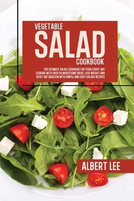 Libro de Cocina de Ensaladas Vegetales: The Ultimate Salad Cookbook For Your Every-Day Cooking With Over 50 Wholesome Ideas. Perder peso y restablecer el metabolismo - Vegetable Salad Cookbook: The Ultimate Salad Cookbook For Your Every-Day Cooking With Over 50 Wholesome Ideas. Lose Weight and Reset Metabolism