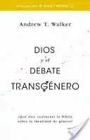 Dios Y El Debate Transgnero: ¿Qué dice realmente la Biblia sobre la identidad de género? - Dios Y El Debate Transgnero: Qu Dice Realmente La Biblia Sobre La Identidad de Gnero?