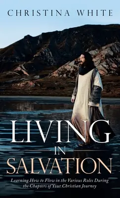 Viviendo en Salvación: Aprender a fluir en los diversos roles durante los capítulos de tu viaje cristiano - Livng in Salvation: Learning How to Flow in the Various Roles During the Chapters of Your Christian Journey