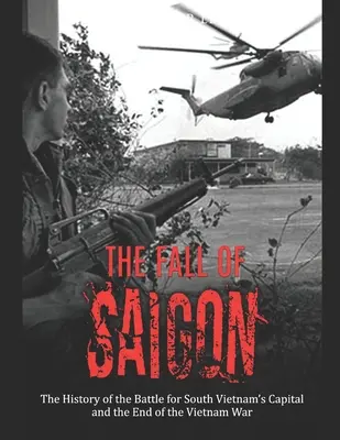 La caída de Saigón: La historia de la batalla por la capital de Vietnam del Sur y el final de la guerra de Vietnam - The Fall of Saigon: The History of the Battle for South Vietnam's Capital and the End of the Vietnam War