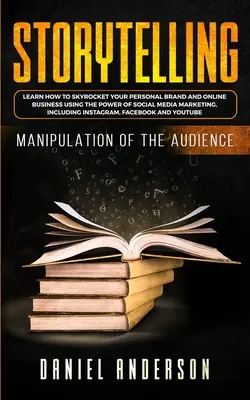 Storytelling: Manipulación de la audiencia - Cómo aprender a disparar tu marca personal y tu negocio online utilizando el poder del so - Storytelling: Manipulation of the Audience - How to Learn to Skyrocket Your Personal Brand and Online Business Using the Power of So