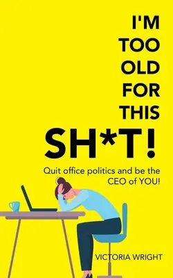 Soy demasiado mayor para esta mierda: Deja la política de oficina y sé tu propio CEO - I'm Too Old for This Sh*T!: Quit Office Politics and Be the Ceo of You!