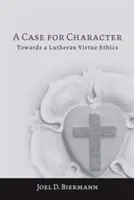 A Case for Character: Hacia una ética de la virtud luterana - A Case for Character: Towards a Lutheran Virtue Ethics