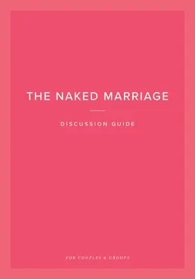 Guía de debate sobre el matrimonio al desnudo: Para parejas y grupos - The Naked Marriage Discussion Guide: For Couples & Groups