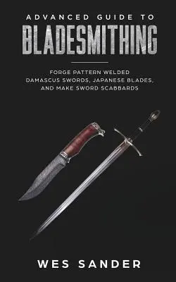 Bladesmithing: Guía Avanzada de Bladesmithing: Forja de Espadas de Damasco Soldadas, Espadas Japonesas y Fabricación de Fundas de Espadas - Bladesmithing: Advanced Guide to Bladesmithing: Forge Pattern Welded Damascus Swords, Japanese Blades, and Make Sword Scabbards