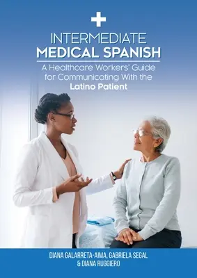 Español médico intermedio: Guía del personal sanitario para comunicarse con el paciente latino - Intermediate Medical Spanish: A Healthcare Workers' Guide for Communicating With the Latino Patient