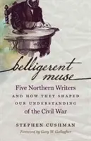 Musa beligerante: Cinco escritores del Norte y cómo dieron forma a nuestra comprensión de la Guerra Civil - Belligerent Muse: Five Northern Writers and How They Shaped Our Understanding of the Civil War