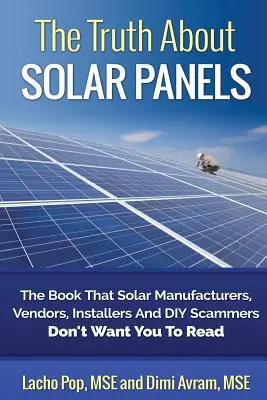 La verdad sobre los paneles solares: El libro que fabricantes, vendedores, instaladores y estafadores del bricolaje no quieren que leas - The Truth about Solar Panels: The Book That Solar Manufacturers, Vendors, Installers and DIY Scammers Don't Want You to Read