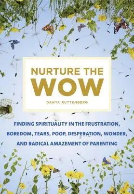 Nurture the Wow: Cómo encontrar la espiritualidad en la frustración, el aburrimiento, las lágrimas, las cacas, la desesperación, el asombro y la sorpresa radical de la crianza de los hijos - Nurture the Wow: Finding Spirituality in the Frustration, Boredom, Tears, Poop, Desperation, Wonder, and Radical Amazement of Parenting