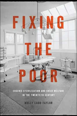 Fixing the Poor: Eugenic Sterilization and Child Welfare in the Twentieth Century (Arreglando a los pobres: esterilización eugenésica y bienestar infantil en el siglo XX) - Fixing the Poor: Eugenic Sterilization and Child Welfare in the Twentieth Century