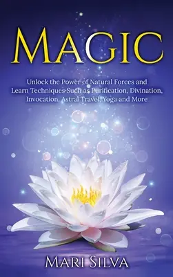 Magia: Desbloquea el poder de las fuerzas naturales y aprende tcnicas como la purificacin, la adivinacin, la invocacin, el viaje astral, y... - Magic: Unlock the Power of Natural Forces and Learn Techniques Such as Purification, Divination, Invocation, Astral Travel, Y