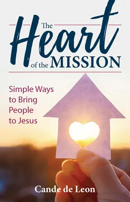 El Corazón de la Misión: Formas sencillas de llevar a la gente a Jesús - The Heart of the Mission: Simple Ways to Bring People to Jesus