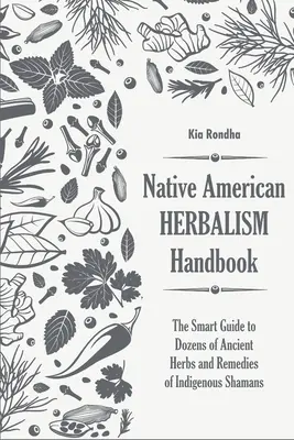 Manual del herbolario nativo americano: La guía inteligente de docenas de hierbas y remedios ancestrales de los chamanes indígenas - Native american herbalist's handbook: The smart guide to dozens of ancient herbs and remedies of indigenous shamans