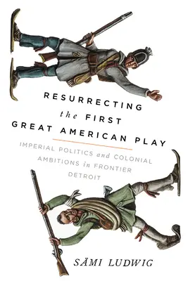 Resucitando la primera gran obra americana: política imperial y ambiciones coloniales en el Detroit fronterizo - Resurrecting the First Great American Play: Imperial Politics and Colonial Ambitions in Frontier Detroit