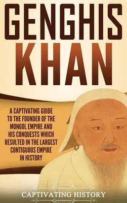 Genghis Khan: Una guía cautivadora sobre el fundador del imperio mongol y sus conquistas, que dieron lugar al mayor imperio contiguo del mundo. - Genghis Khan: A Captivating Guide to the Founder of the Mongol Empire and His Conquests Which Resulted in the Largest Contiguous Emp